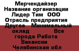 Мерчендайзер › Название организации ­ Лидер Тим, ООО › Отрасль предприятия ­ Другое › Минимальный оклад ­ 20 000 - Все города Работа » Вакансии   . Челябинская обл.,Еманжелинск г.